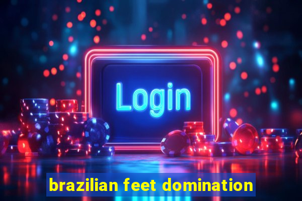 brazilian feet domination